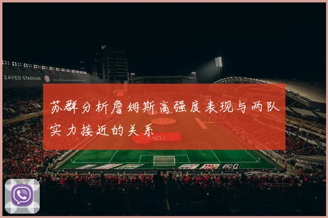 苏群分析詹姆斯高强度表现与两队实力接近的关系