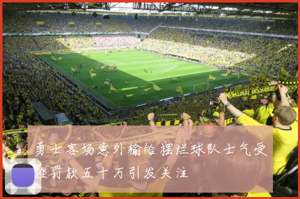 勇士客场意外输给摆烂球队士气受挫罚款五十万引发关注