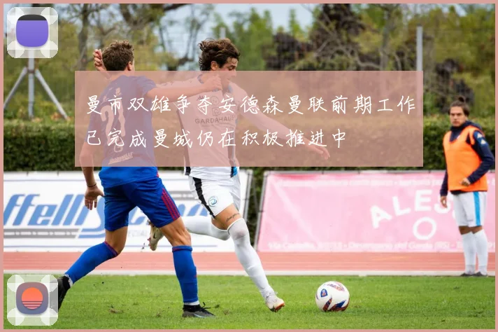 曼市双雄争夺安德森曼联前期工作已完成曼城仍在积极推进中