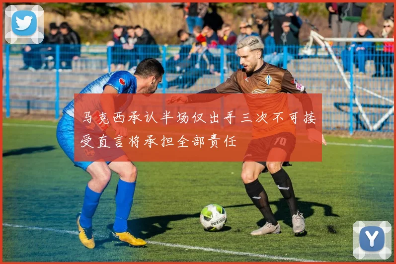 马克西承认半场仅出手三次不可接受直言将承担全部责任