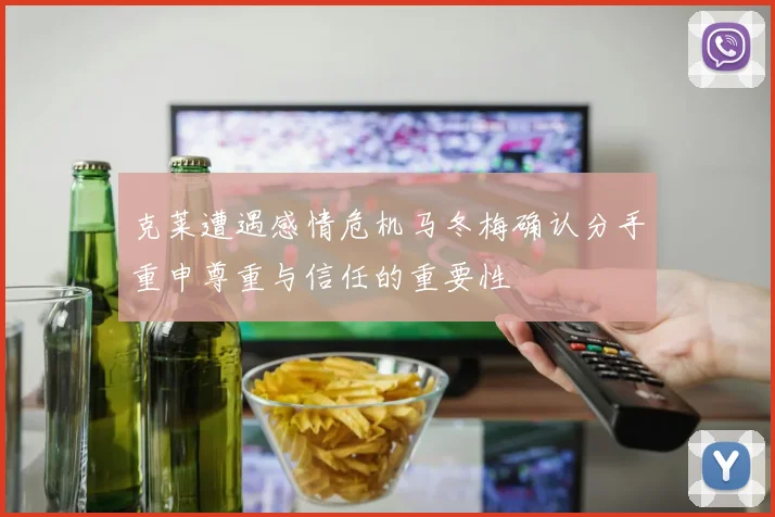 克莱遭遇感情危机马冬梅确认分手重申尊重与信任的重要性