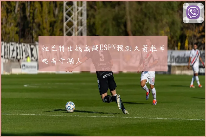 杜兰特出战成疑ESPN预测火箭胜率略高于湖人